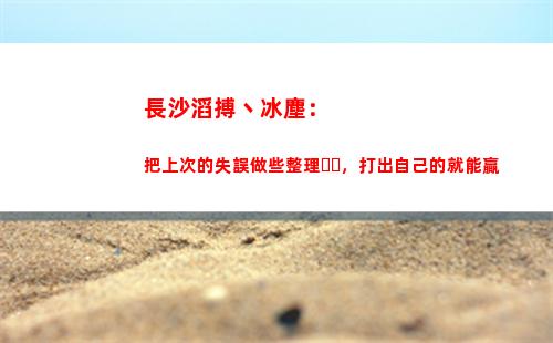 長沙滔搏丶冰塵：把上次的失誤做些整理，打出自己的就能贏